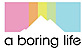 A Boring life