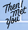 Then I Met You